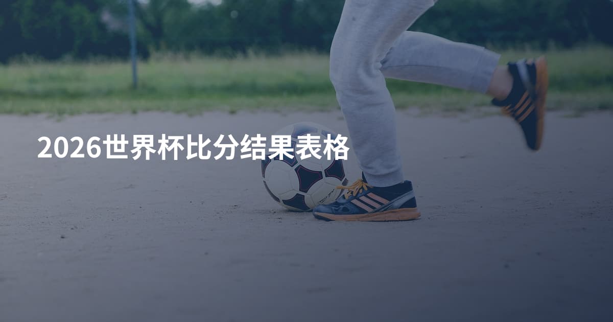 2026世界杯比分结果表格