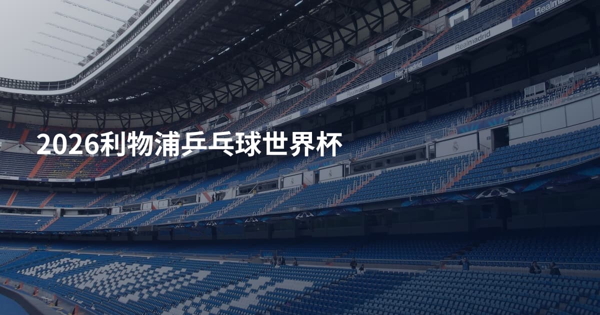 2026利物浦乒乓球世界杯