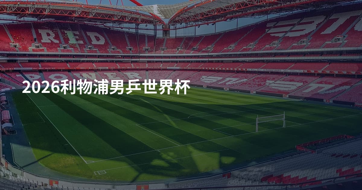 2026利物浦男乒世界杯