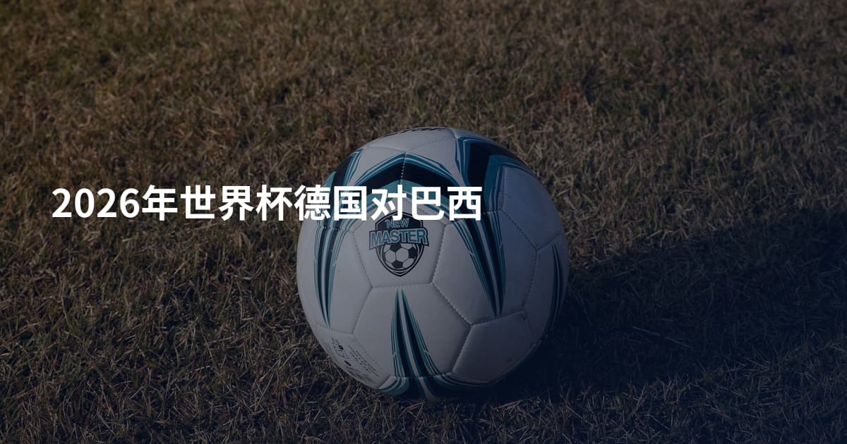 2026年世界杯德国对巴西