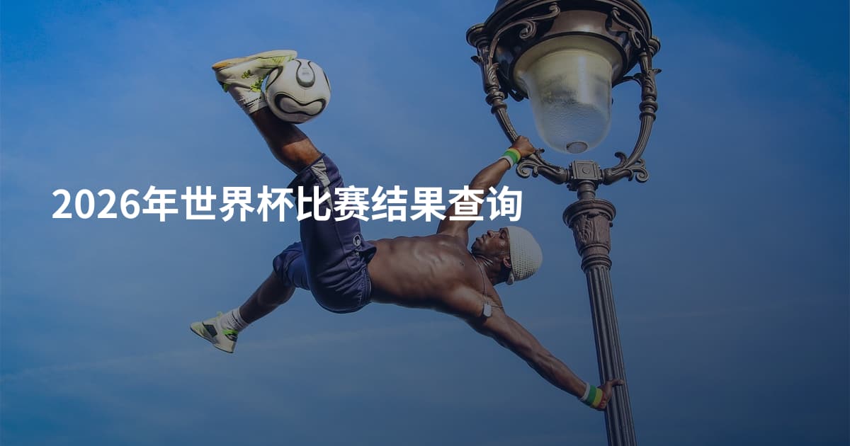 2026年世界杯比赛结果查询