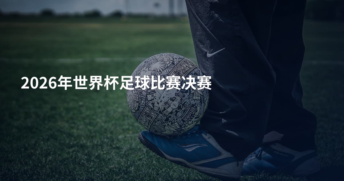 2026年世界杯足球比赛决赛