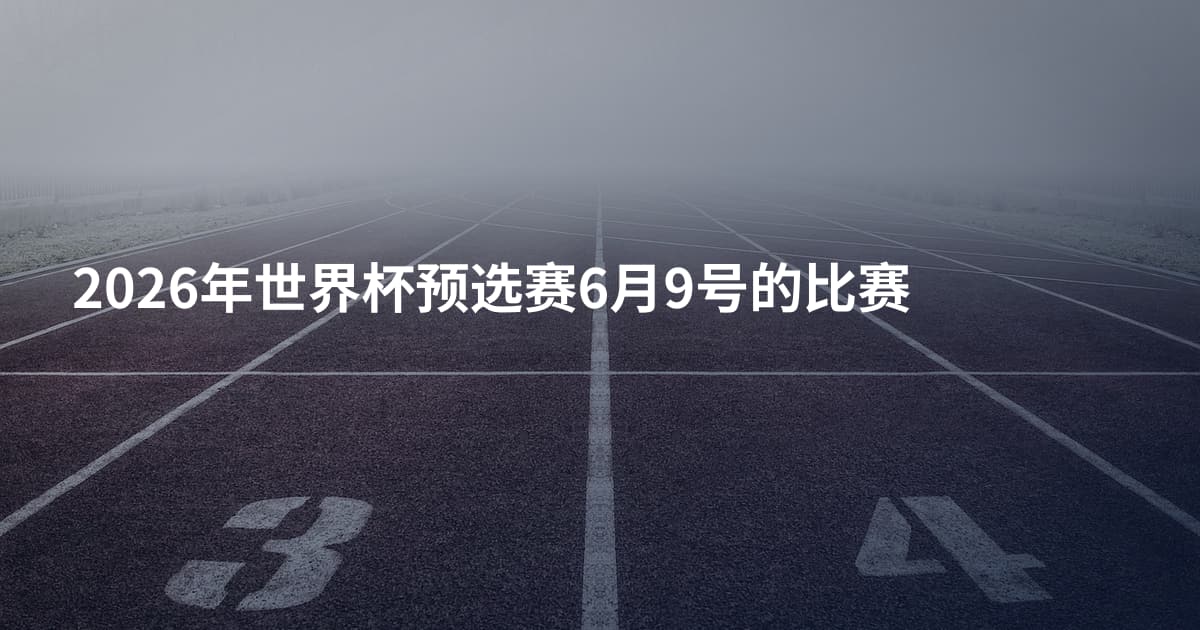 2026年世界杯预选赛6月9号的比赛