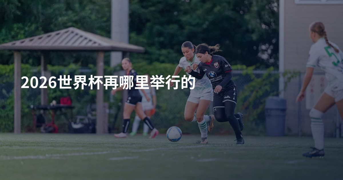2026世界杯再哪里举行的