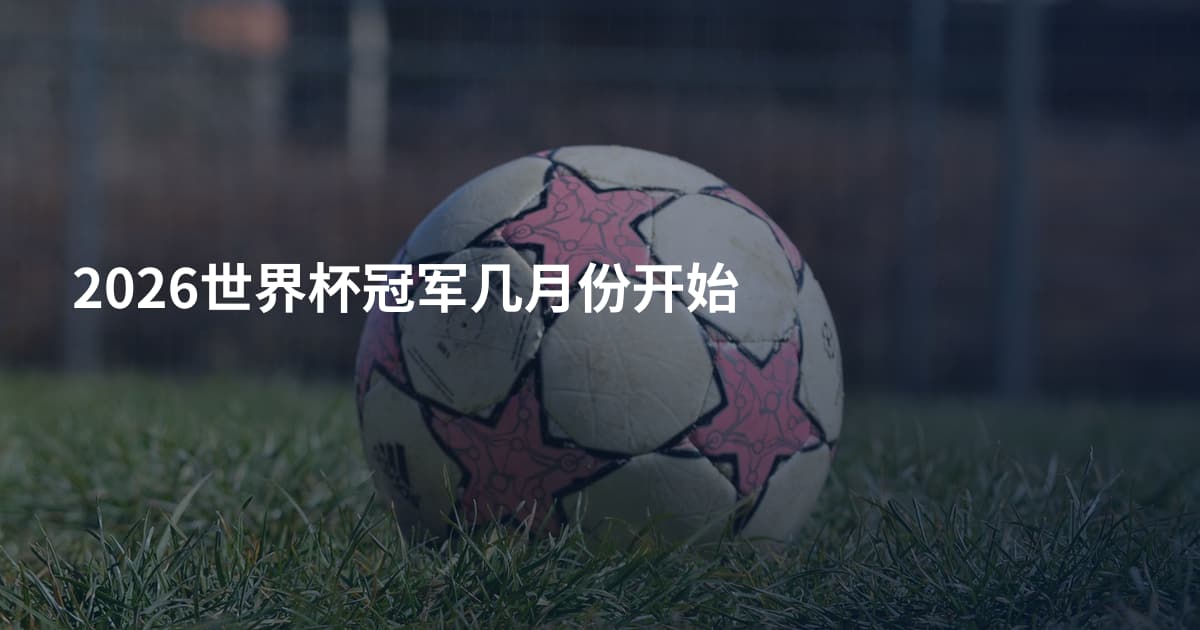 2026世界杯冠军几月份开始