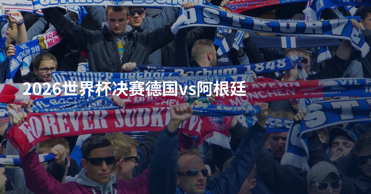 2026世界杯决赛德国vs阿根廷