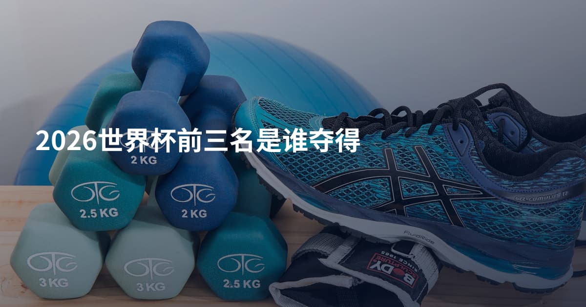 2026世界杯前三名是谁夺得