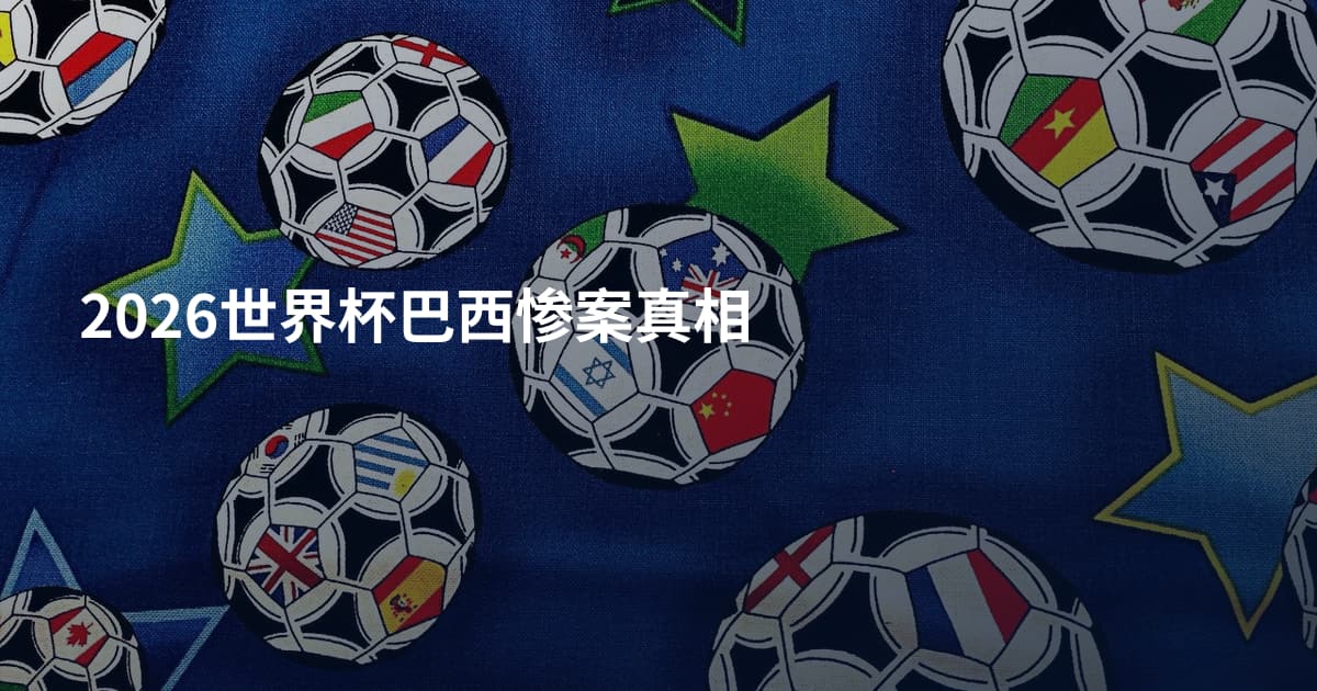 2026世界杯巴西惨案真相