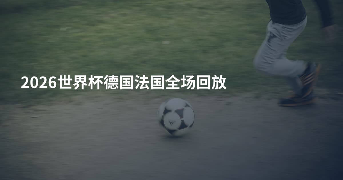 2026世界杯德国法国全场回放