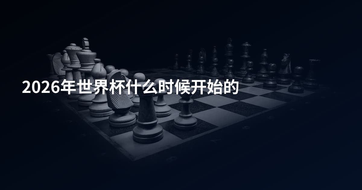 2026年世界杯什么时候开始的