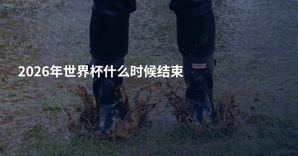 2026年世界杯什么时候结束
