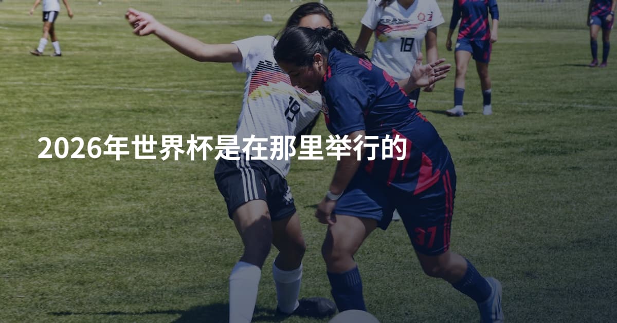 2026年世界杯是在那里举行的