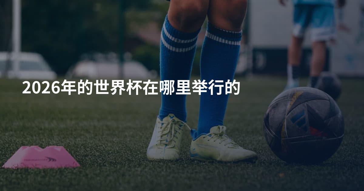 2026年的世界杯在哪里举行的
