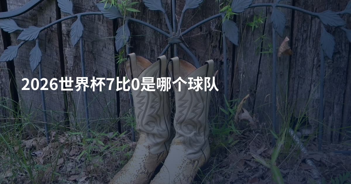 2026世界杯7比0是哪个球队