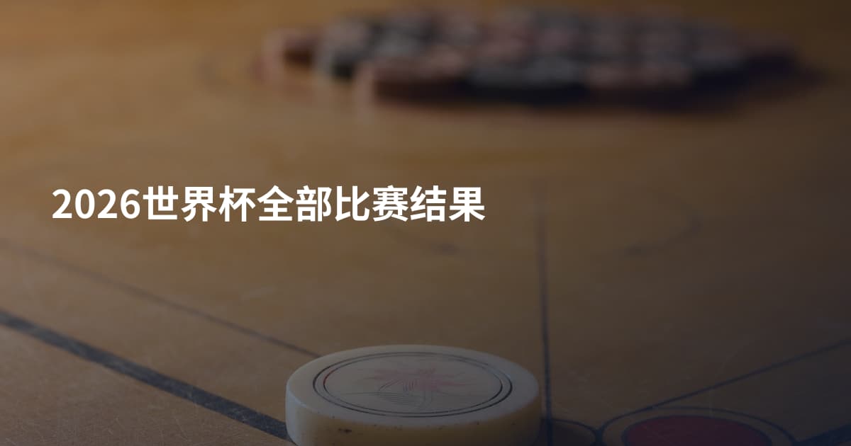 2026世界杯全部比赛结果