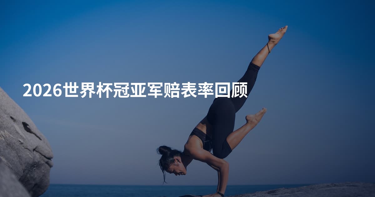 2026世界杯冠亚军赔表率回顾