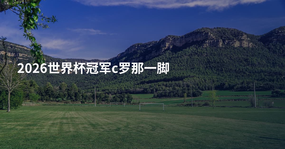 2026世界杯冠军c罗那一脚