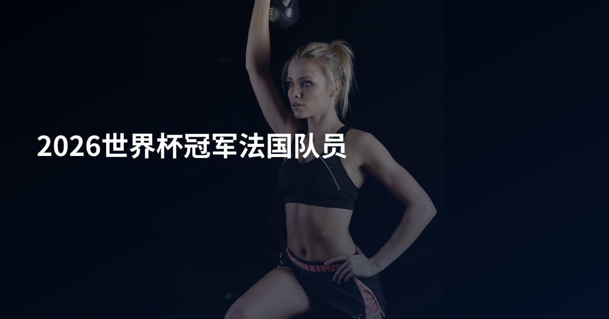 2026世界杯冠军法国队员