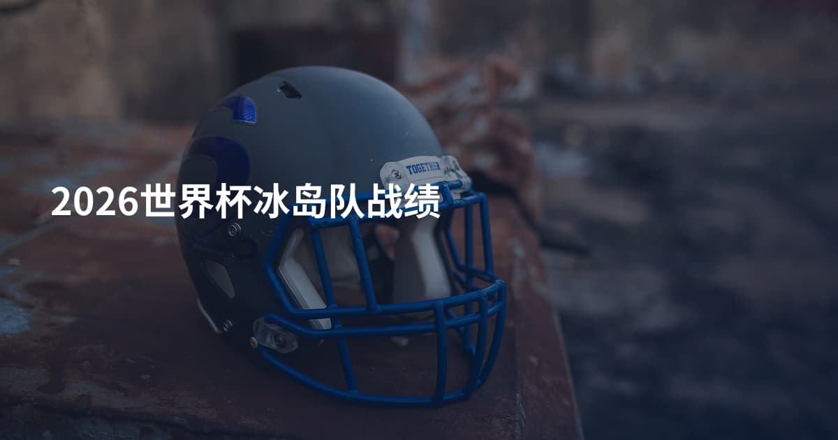 2026世界杯冰岛队战绩