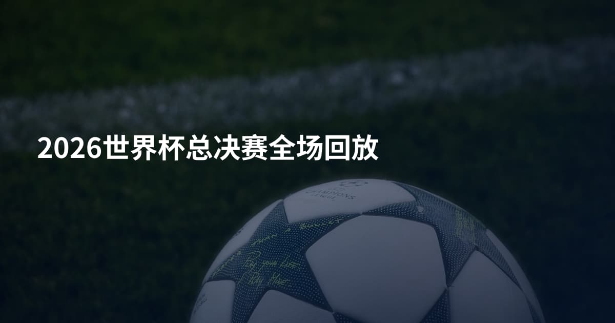 2026世界杯总决赛全场回放