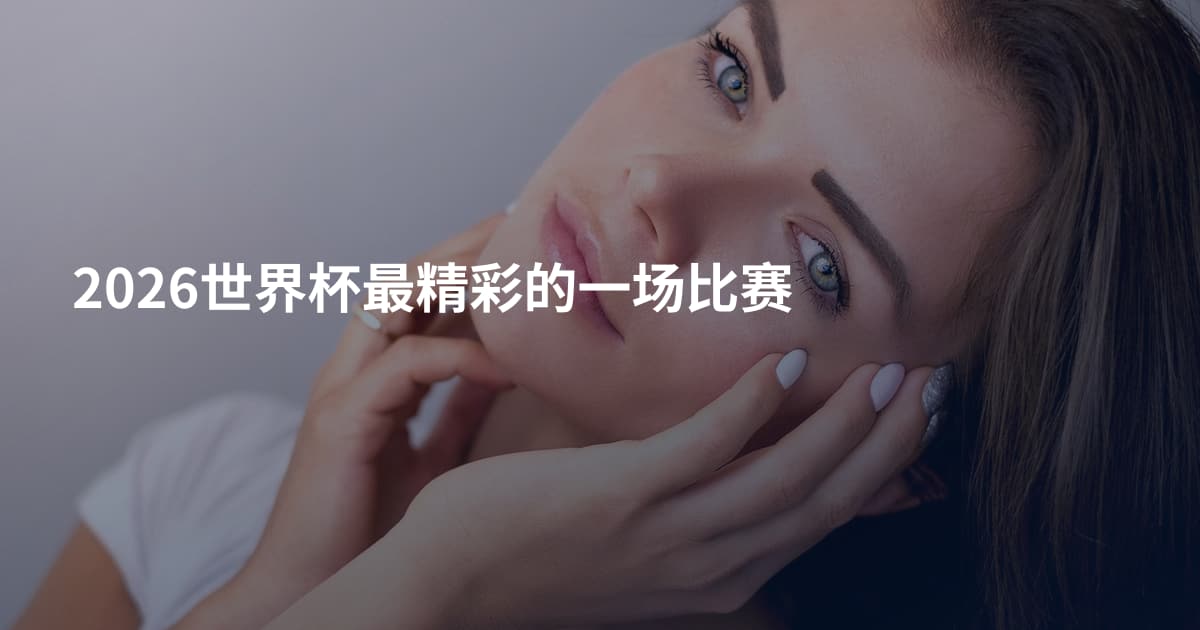 2026世界杯最精彩的一场比赛
