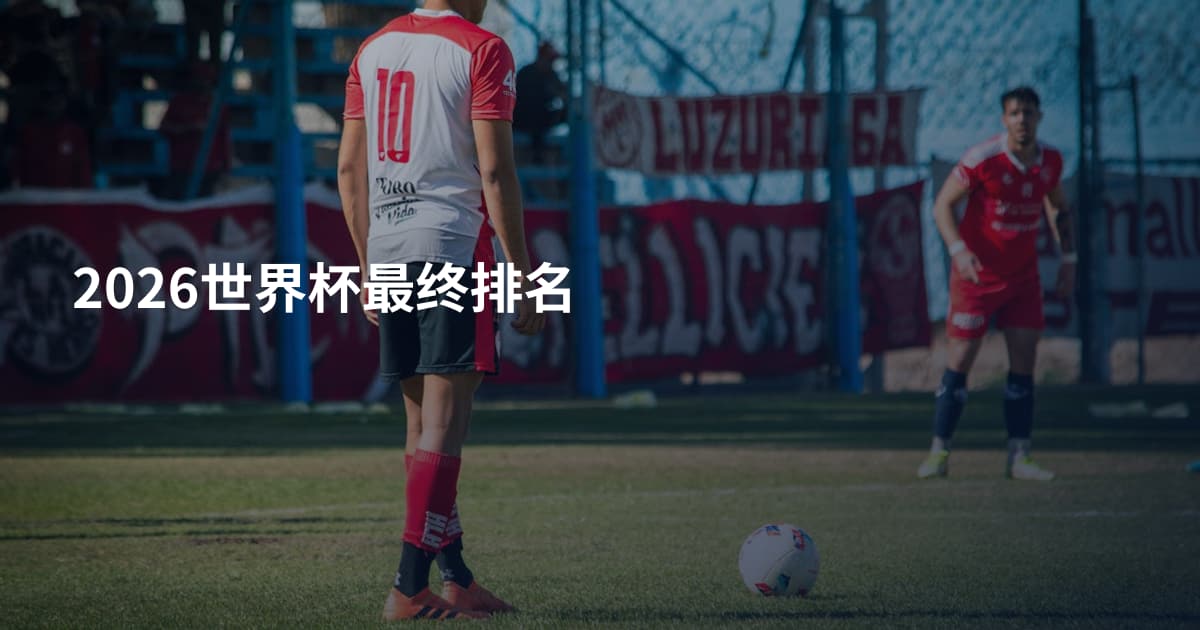 2026世界杯最终排名
