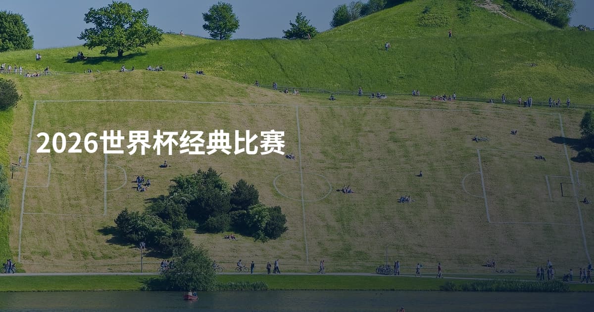 2026世界杯经典比赛
