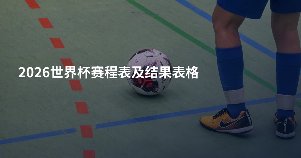 2026世界杯赛程表及结果表格
