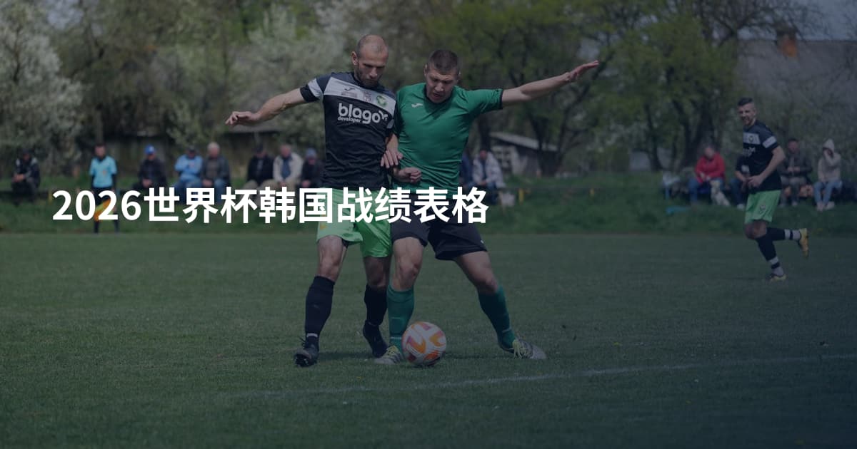 2026世界杯韩国战绩表格