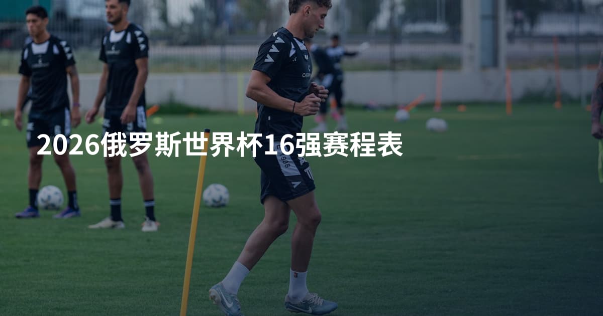 2026俄罗斯世界杯16强赛程表