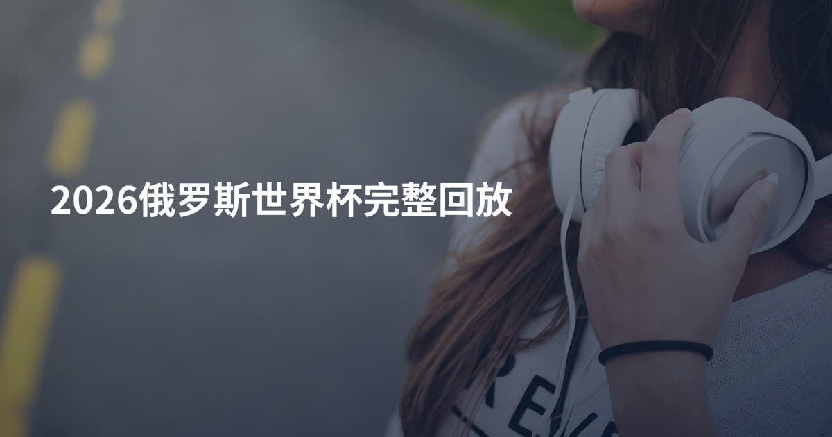 2026俄罗斯世界杯完整回放