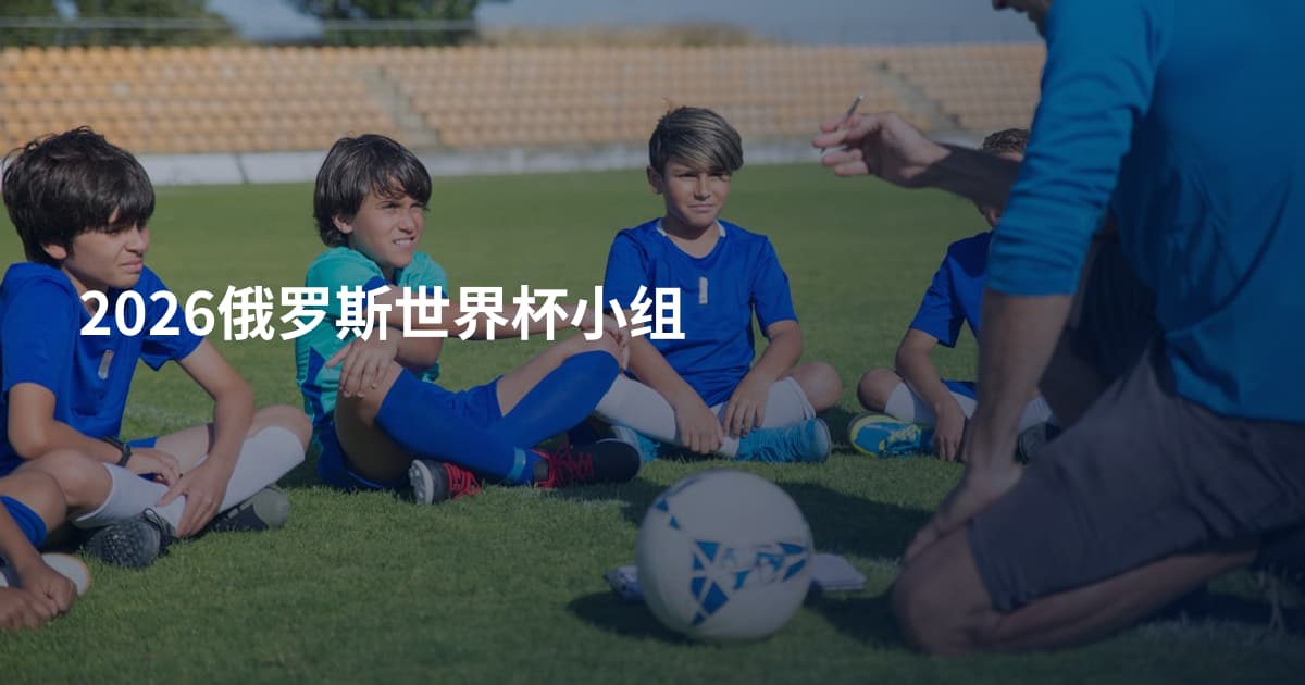 2026俄罗斯世界杯小组