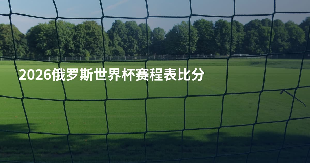 2026俄罗斯世界杯赛程表比分