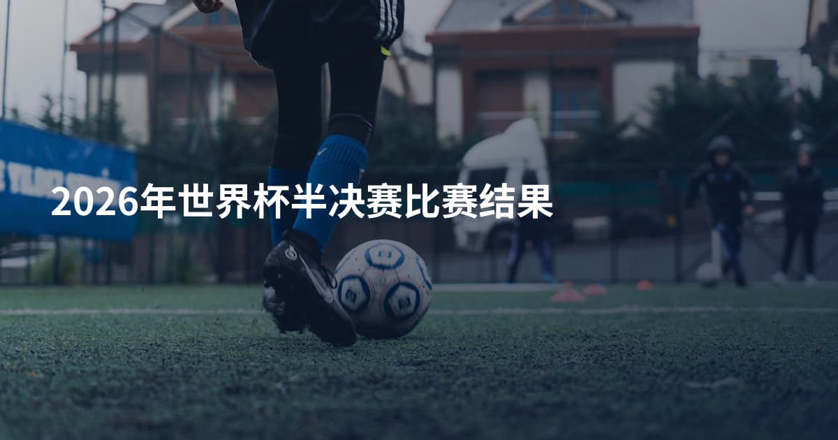2026年世界杯半决赛比赛结果
