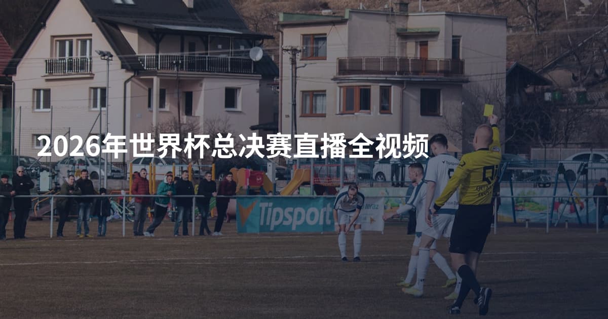 2026年世界杯总决赛直播全视频