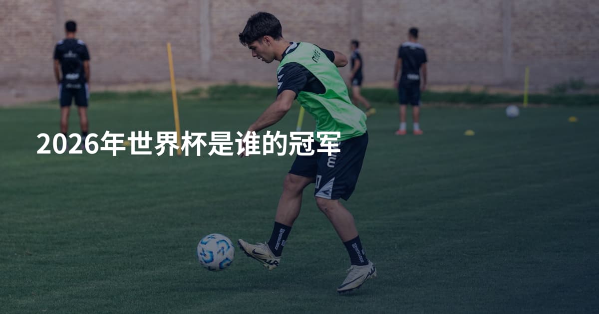 2026年世界杯是谁的冠军