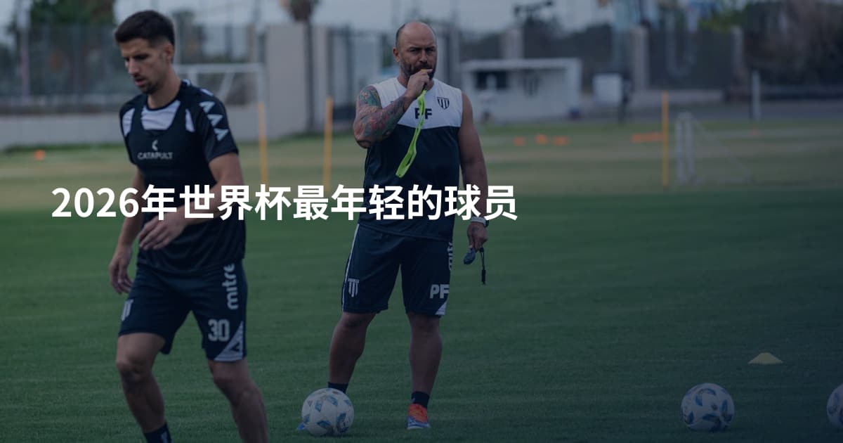2026年世界杯最年轻的球员