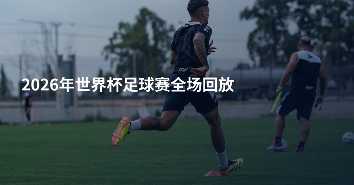 2026年世界杯足球赛全场回放
