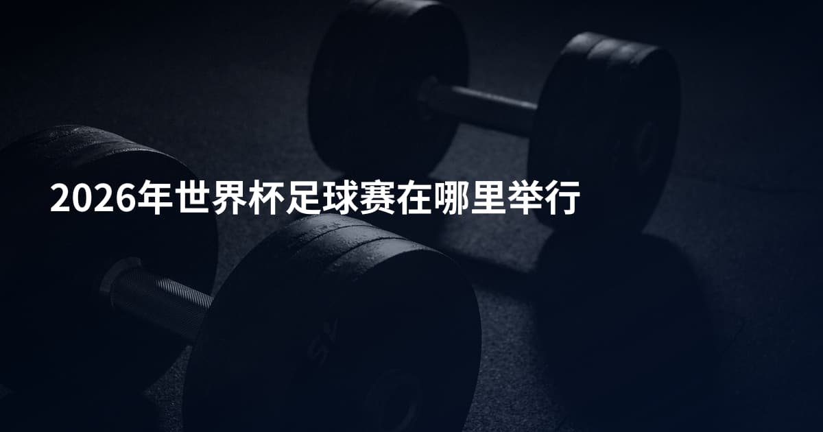 2026年世界杯足球赛在哪里举行