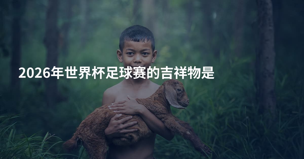 2026年世界杯足球赛的吉祥物是
