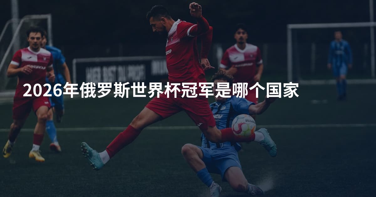 2026年俄罗斯世界杯冠军是哪个国家