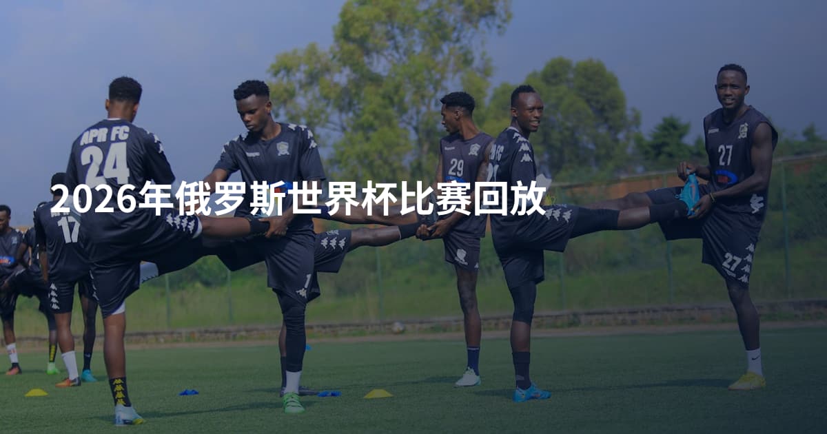 2026年俄罗斯世界杯比赛回放