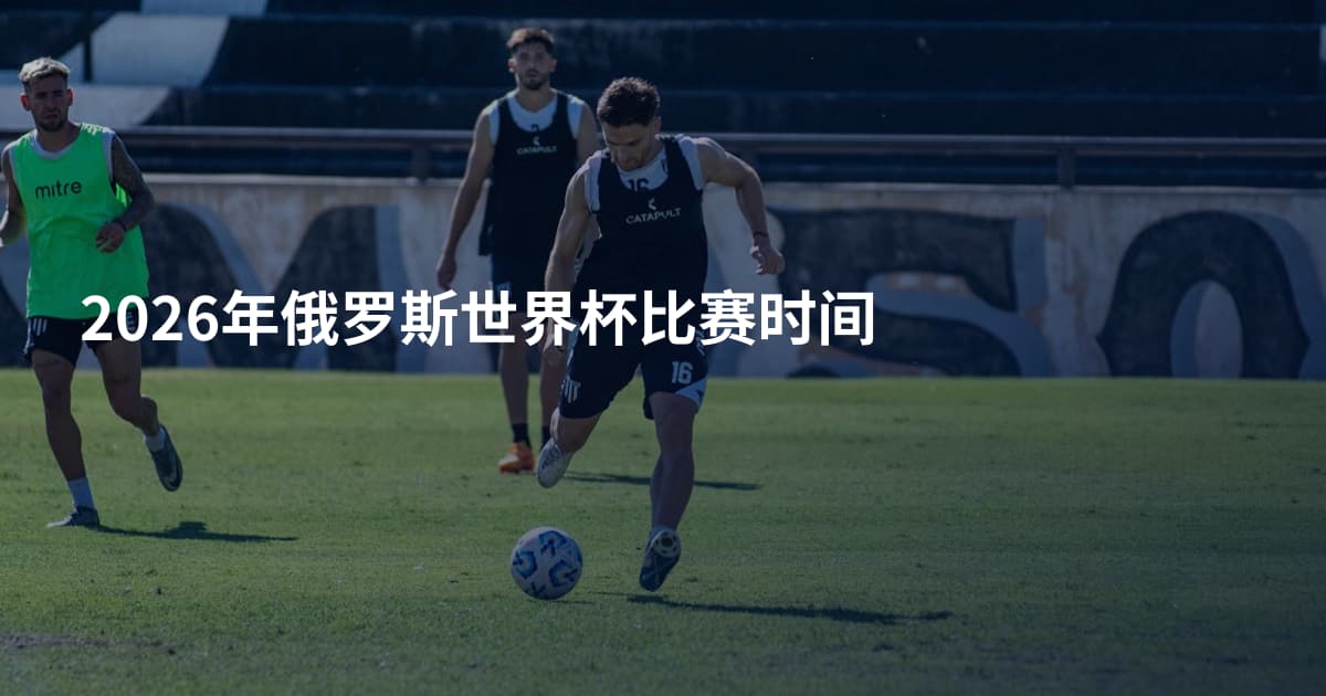 2026年俄罗斯世界杯比赛时间