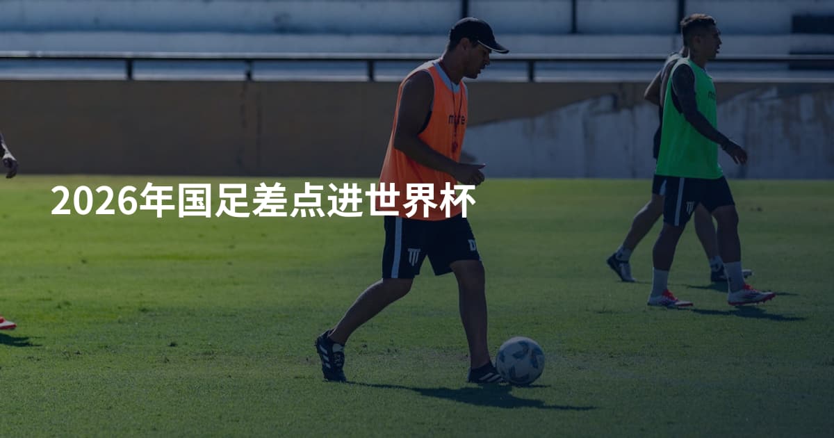 2026年国足差点进世界杯