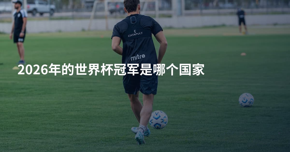 2026年的世界杯冠军是哪个国家
