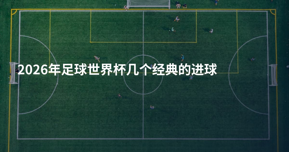 2026年足球世界杯几个经典的进球