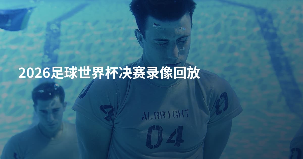 2026足球世界杯决赛录像回放