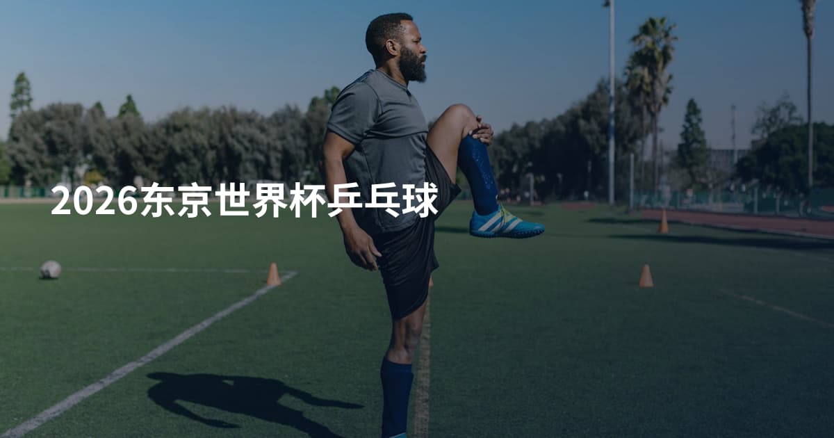 2026东京世界杯乒乓球
