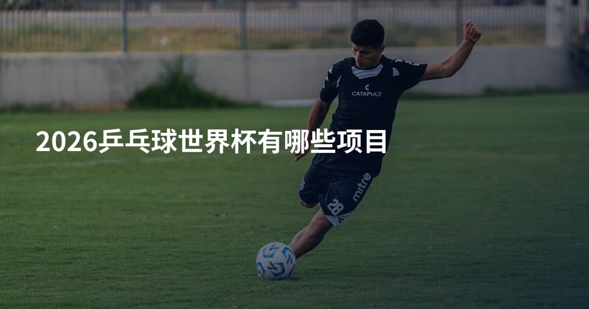 2026乒乓球世界杯有哪些项目