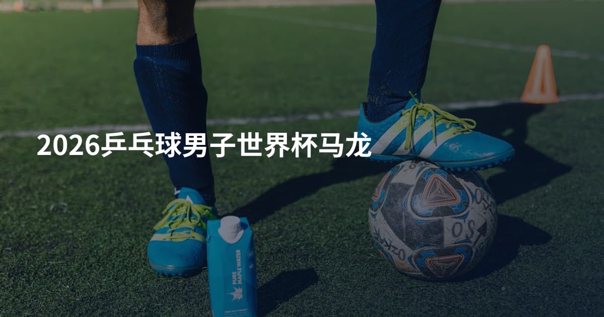 2026乒乓球男子世界杯马龙